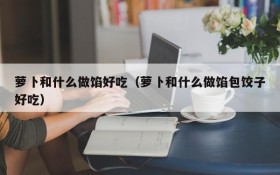 What is radish and what is delicious to make with?(What is radish and what is delicious to make dumplings?)