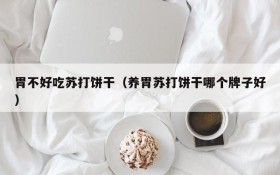 The stomach does not taste good soda biscuits (which brand is better for nourishing the stomach)