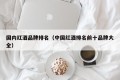 Domestic red wine brand ranking (complete list of top ten red wine brands in China)