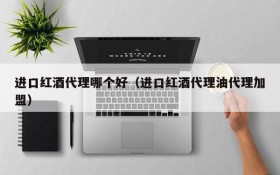 Which is better for imported red wine agents (imported red wine agents and oil agents join)