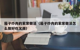 Home-style method of stir-fried pork with eggplant (how to make the home-style method of stir-fried pork with eggplant delicious and simple)