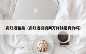 Red wine selling scam (Is it true that you invest 20,000 yuan to make money selling red wine)