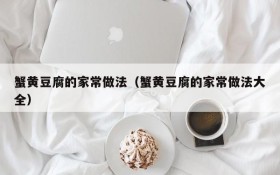 Home-style recipes of crab roe tofu (Complete collection of home-style recipes of crab roe tofu)