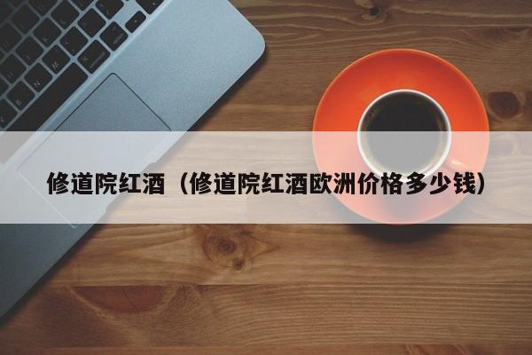 修道院红酒(修道院红酒欧洲价格多少钱)